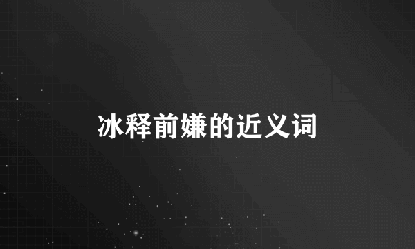 冰释前嫌的近义词