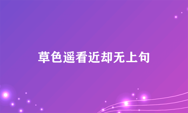 草色遥看近却无上句