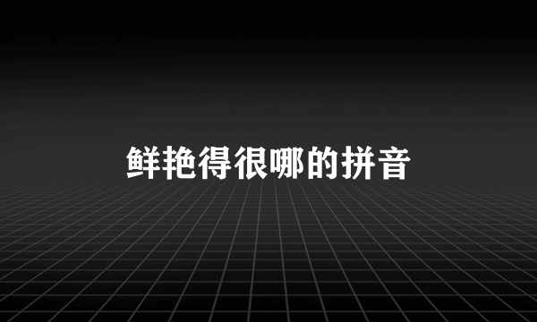鲜艳得很哪的拼音