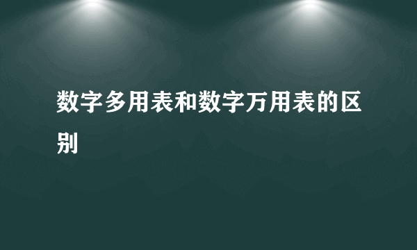 数字多用表和数字万用表的区别