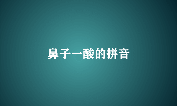 鼻子一酸的拼音