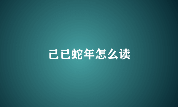 己已蛇年怎么读