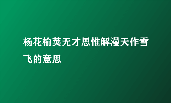 杨花榆荚无才思惟解漫天作雪飞的意思