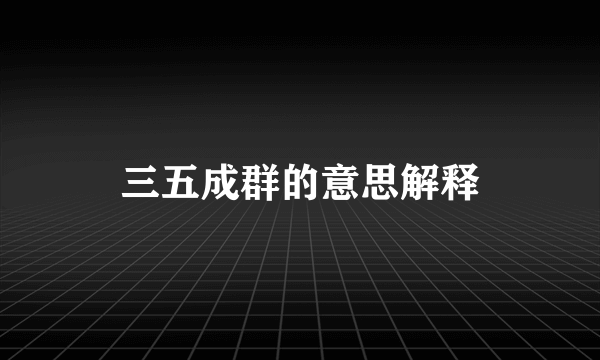 三五成群的意思解释