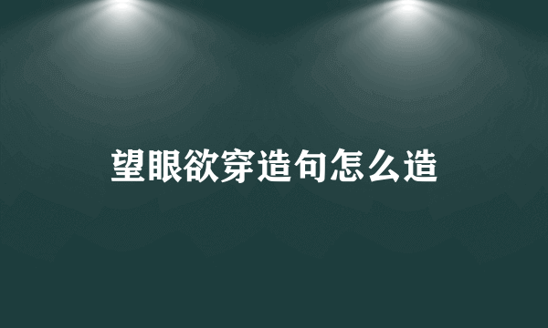 望眼欲穿造句怎么造