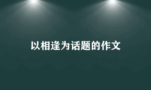 以相逢为话题的作文