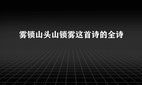 雾锁山头山锁雾这首诗的全诗