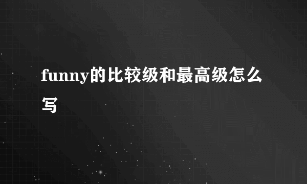 funny的比较级和最高级怎么写
