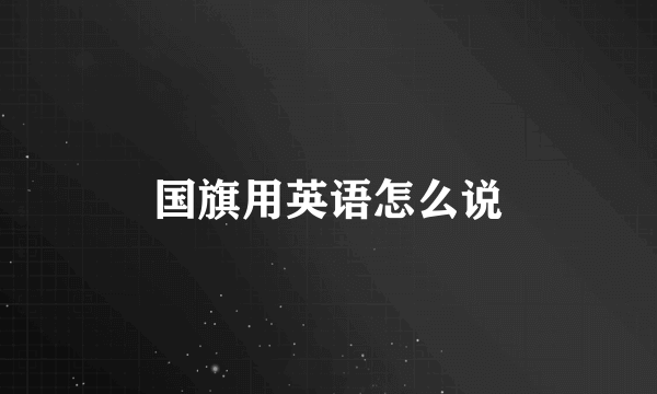 国旗用英语怎么说