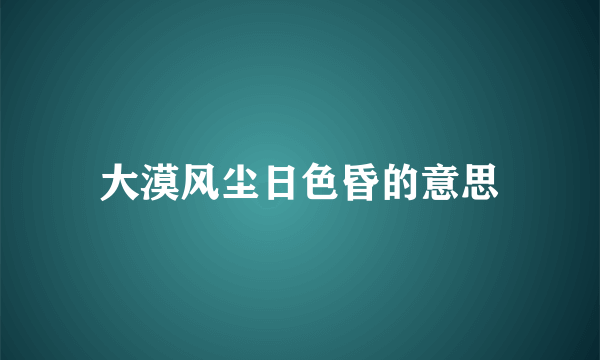 大漠风尘日色昏的意思