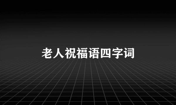老人祝福语四字词
