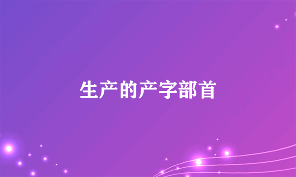 生产的产字部首