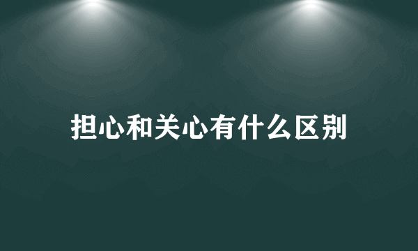 担心和关心有什么区别