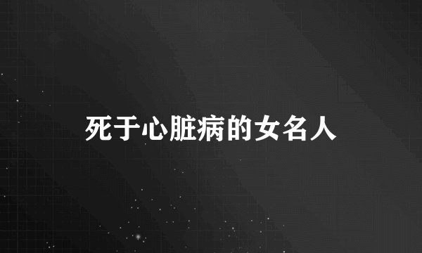 死于心脏病的女名人