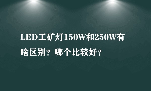 LED工矿灯150W和250W有啥区别？哪个比较好？