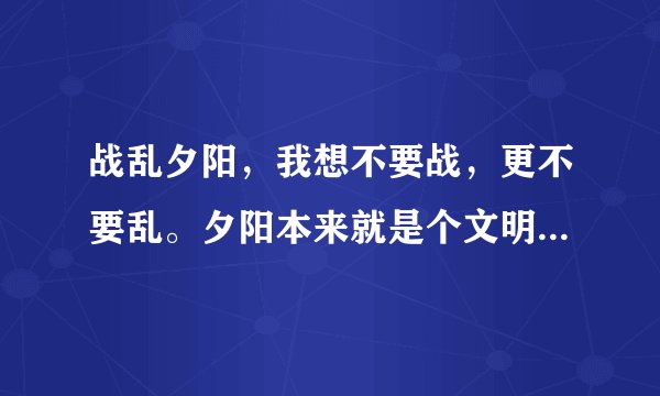 战乱夕阳，我想不要战，更不要乱。夕阳本来就是个文明词，战乱不道德。