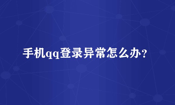 手机qq登录异常怎么办？