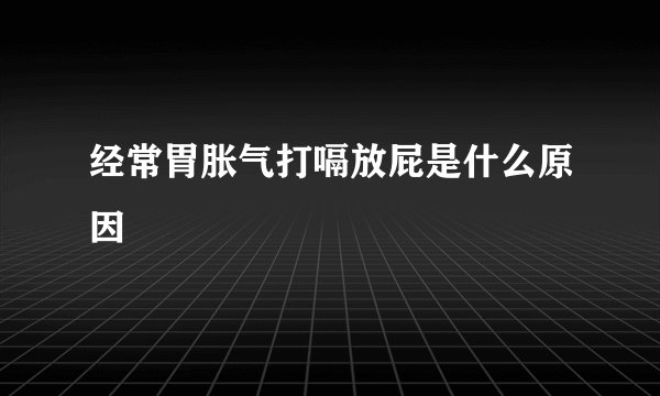 经常胃胀气打嗝放屁是什么原因
