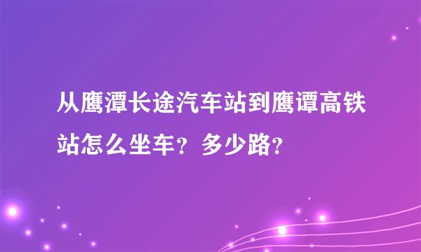 从鹰潭长途汽车站到鹰谭高铁站怎么坐车？多少路？