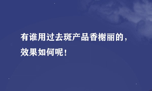 有谁用过去斑产品香榭丽的，效果如何呢！
