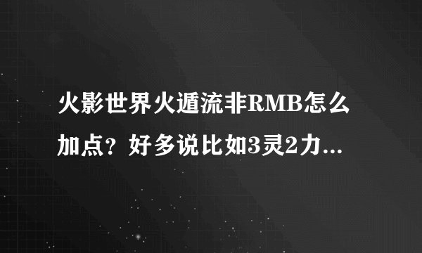 火影世界火遁流非RMB怎么加点？好多说比如3灵2力的，同学建议我2力2防另外一点随便选个？