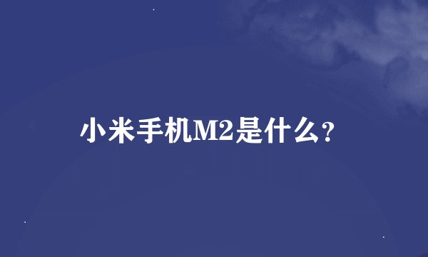 小米手机M2是什么？