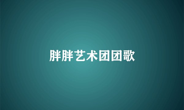 胖胖艺术团团歌
