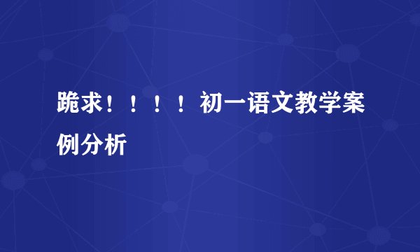 跪求！！！！初一语文教学案例分析