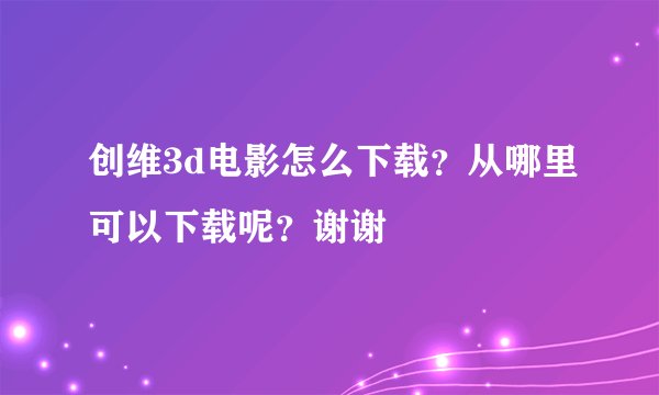 创维3d电影怎么下载？从哪里可以下载呢？谢谢