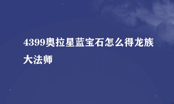 4399奥拉星蓝宝石怎么得龙族大法师
