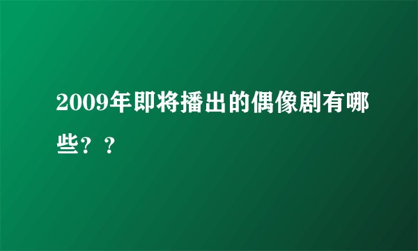 2009年即将播出的偶像剧有哪些？？