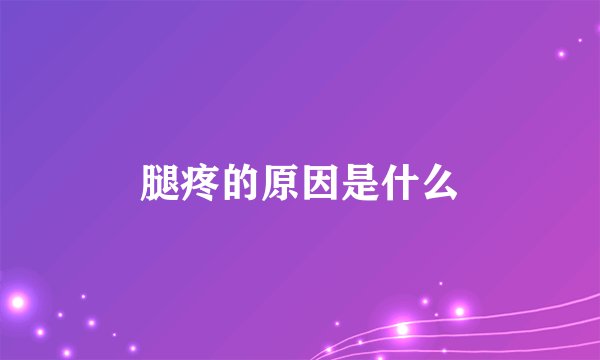腿疼的原因是什么