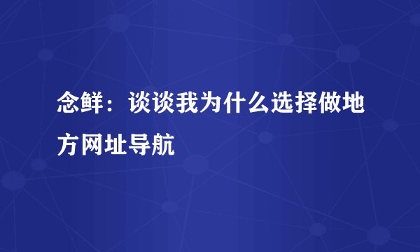 念鲜：谈谈我为什么选择做地方网址导航