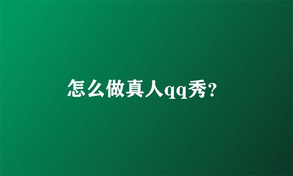 怎么做真人qq秀？