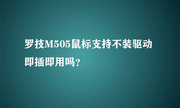 罗技M505鼠标支持不装驱动即插即用吗？