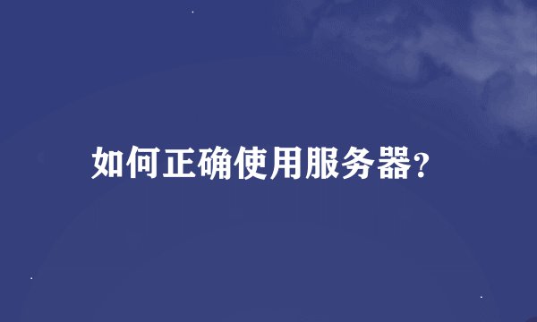 如何正确使用服务器？