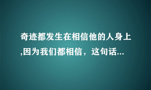 奇迹都发生在相信他的人身上,因为我们都相信，这句话什么意思？