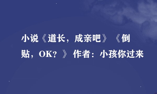 小说《道长,成亲吧》 《倒贴,OK?》 作者:小孩你过来