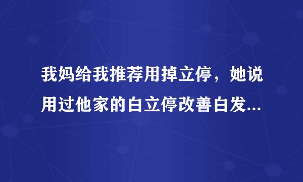 我妈给我推荐用掉立停，她说用过他家的白立停改善白发还不错，让我试试掉立停，有人用过的吗？