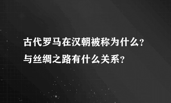 古代罗马在汉朝被称为什么？与丝绸之路有什么关系？