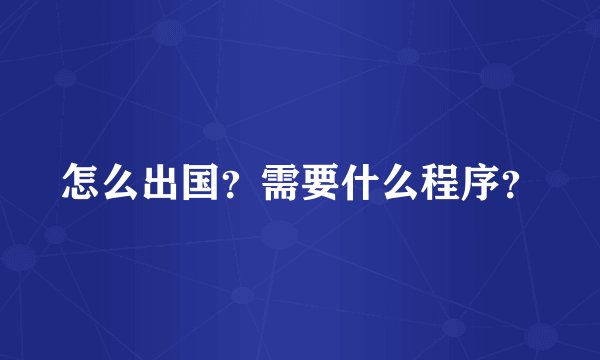怎么出国？需要什么程序？