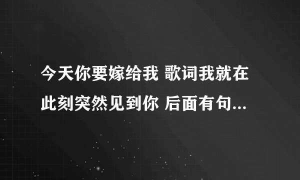 今天你要嫁给我 歌词我就在此刻突然见到你 后面有句英语是什么