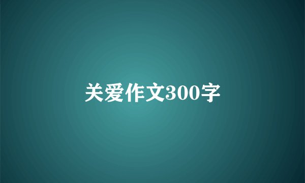 关爱作文300字