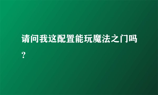 请问我这配置能玩魔法之门吗？