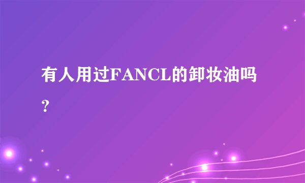 有人用过FANCL的卸妆油吗？