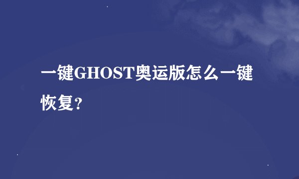 一键GHOST奥运版怎么一键恢复？