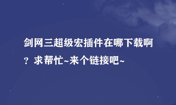 剑网三超级宏插件在哪下载啊？求帮忙~来个链接吧~