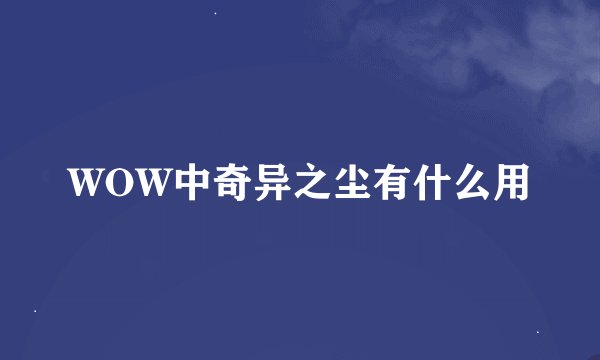 WOW中奇异之尘有什么用