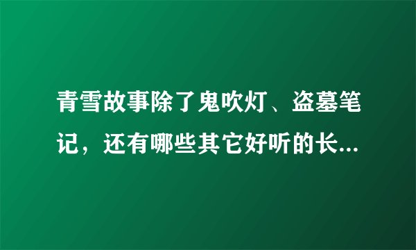 青雪故事除了鬼吹灯、盗墓笔记，还有哪些其它好听的长篇小说？