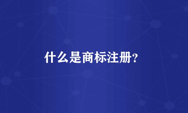 什么是商标注册？
